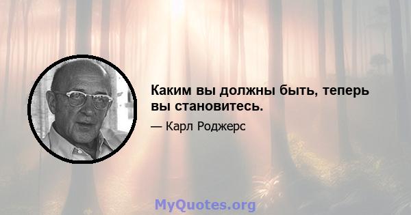 Каким вы должны быть, теперь вы становитесь.