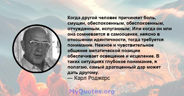 Когда другой человек причиняет боль, смущен, обеспокоенным, обеспокоенным, отчужденным, испуганным; Или когда он или она сомневается в самооценке, неясно в отношении идентичности, тогда требуется понимание. Нежное и