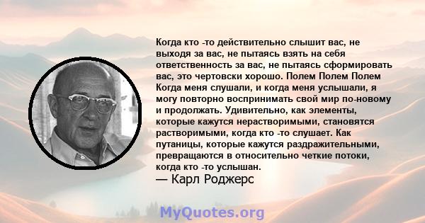 Когда кто -то действительно слышит вас, не выходя за вас, не пытаясь взять на себя ответственность за вас, не пытаясь сформировать вас, это чертовски хорошо. Полем Полем Полем Когда меня слушали, и когда меня услышали,