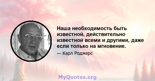 Наша необходимость быть известной, действительно известной всеми и другими, даже если только на мгновение.