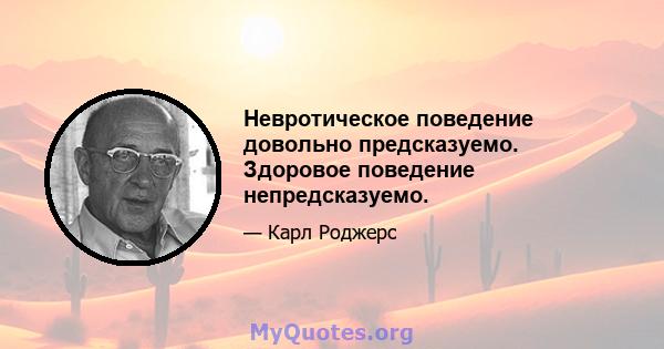 Невротическое поведение довольно предсказуемо. Здоровое поведение непредсказуемо.