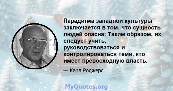 Парадигма западной культуры заключается в том, что сущность людей опасна; Таким образом, их следует учить, руководствоваться и контролироваться теми, кто имеет превосходную власть.