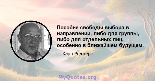 Пособие свободы выбора в направлении, либо для группы, либо для отдельных лиц, особенно в ближайшем будущем.