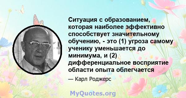 Ситуация с образованием, которая наиболее эффективно способствует значительному обучению, - это (1) угроза самому ученику уменьшается до минимума, и (2) дифференциальное восприятие области опыта облегчается