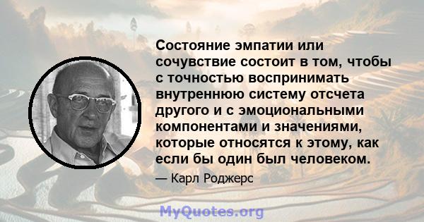 Состояние эмпатии или сочувствие состоит в том, чтобы с точностью воспринимать внутреннюю систему отсчета другого и с эмоциональными компонентами и значениями, которые относятся к этому, как если бы один был человеком.