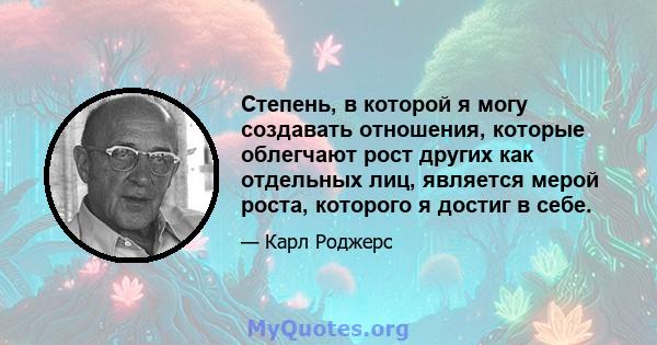 Степень, в которой я могу создавать отношения, которые облегчают рост других как отдельных лиц, является мерой роста, которого я достиг в себе.