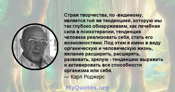 Страж творчества, по -видимому, является той же тенденцией, которую мы так глубоко обнаруживаем, как лечебная сила в психотерапии, тенденция человека реализовать себя, стать его возможностями. Под этим я имею в виду