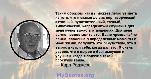 Таким образом, как вы можете легко увидеть из того, что я сказал до сих пор, творческий, активный, чувствительный, точный, эмпатический, непредвзятый слушание для меня очень важно в отношениях. Для меня важно