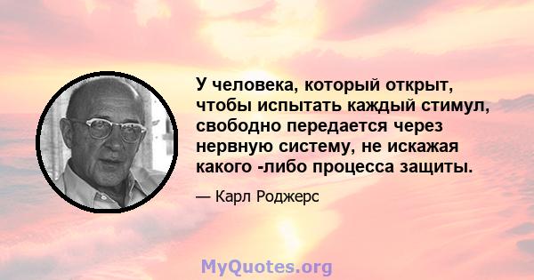 У человека, который открыт, чтобы испытать каждый стимул, свободно передается через нервную систему, не искажая какого -либо процесса защиты.