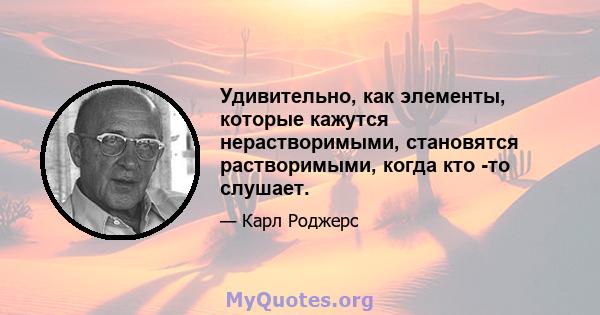 Удивительно, как элементы, которые кажутся нерастворимыми, становятся растворимыми, когда кто -то слушает.