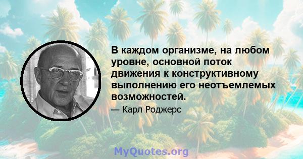 В каждом организме, на любом уровне, основной поток движения к конструктивному выполнению его неотъемлемых возможностей.