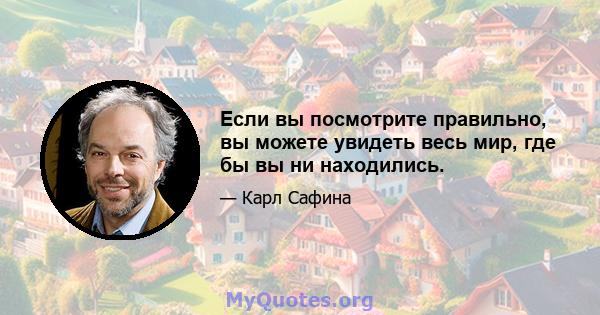 Если вы посмотрите правильно, вы можете увидеть весь мир, где бы вы ни находились.