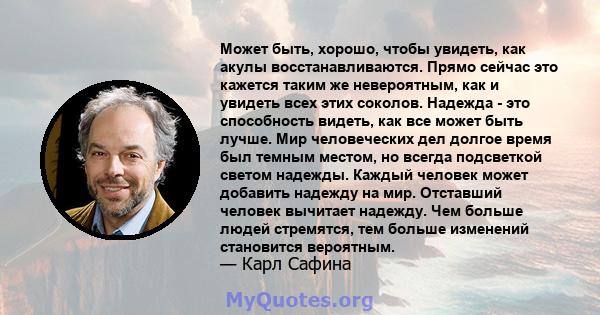 Может быть, хорошо, чтобы увидеть, как акулы восстанавливаются. Прямо сейчас это кажется таким же невероятным, как и увидеть всех этих соколов. Надежда - это способность видеть, как все может быть лучше. Мир