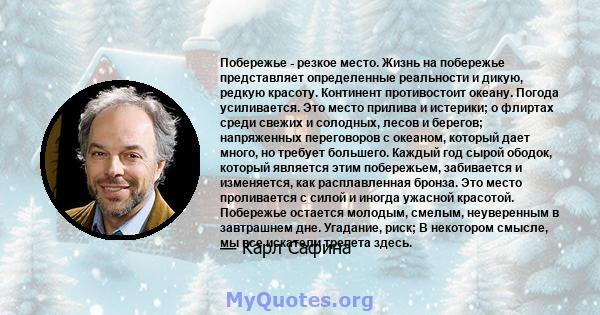 Побережье - резкое место. Жизнь на побережье представляет определенные реальности и дикую, редкую красоту. Континент противостоит океану. Погода усиливается. Это место прилива и истерики; о флиртах среди свежих и