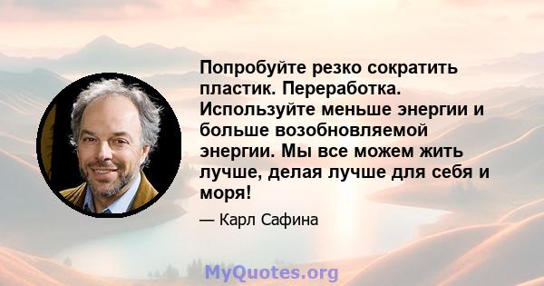 Попробуйте резко сократить пластик. Переработка. Используйте меньше энергии и больше возобновляемой энергии. Мы все можем жить лучше, делая лучше для себя и моря!