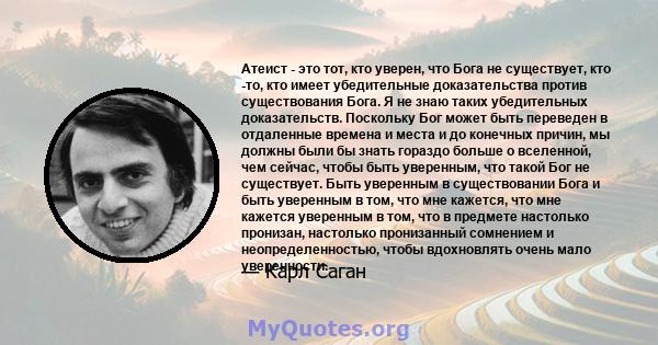 Атеист - это тот, кто уверен, что Бога не существует, кто -то, кто имеет убедительные доказательства против существования Бога. Я не знаю таких убедительных доказательств. Поскольку Бог может быть переведен в отдаленные 