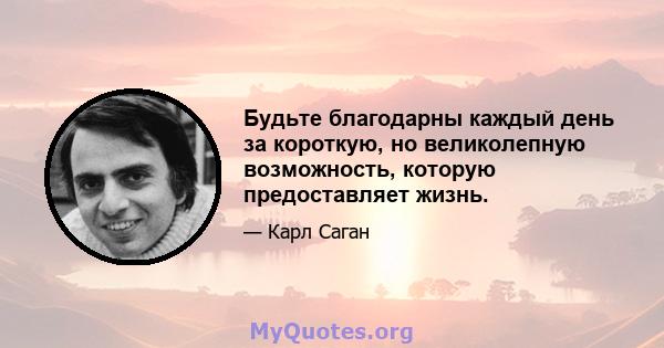 Будьте благодарны каждый день за короткую, но великолепную возможность, которую предоставляет жизнь.