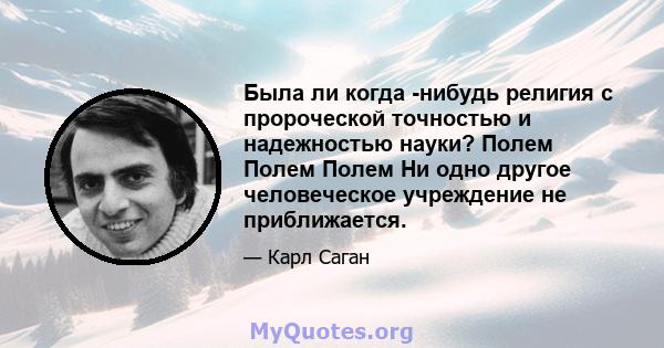 Была ли когда -нибудь религия с пророческой точностью и надежностью науки? Полем Полем Полем Ни одно другое человеческое учреждение не приближается.