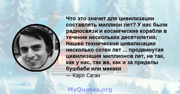 Что это значит для цивилизации составлять миллион лет? У нас были радиосвязи и космические корабли в течение нескольких десятилетий; Нашей технической цивилизации несколько сотен лет ... продвинутая цивилизация