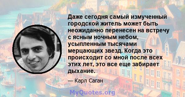 Даже сегодня самый измученный городской житель может быть неожиданно перенесен на встречу с ясным ночным небом, усыпленным тысячами мерцающих звезд. Когда это происходит со мной после всех этих лет, это все еще забирает 