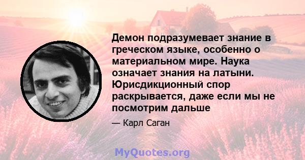 Демон подразумевает знание в греческом языке, особенно о материальном мире. Наука означает знания на латыни. Юрисдикционный спор раскрывается, даже если мы не посмотрим дальше