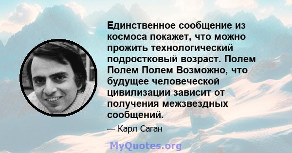 Единственное сообщение из космоса покажет, что можно прожить технологический подростковый возраст. Полем Полем Полем Возможно, что будущее человеческой цивилизации зависит от получения межзвездных сообщений.