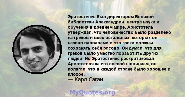 Эратостенес был директором Великой библиотеки Александрии, центра науки и обучения в древнем мире. Аристотель утверждал, что человечество было разделено на греков и всех остальных, которых он назвал варварами и что