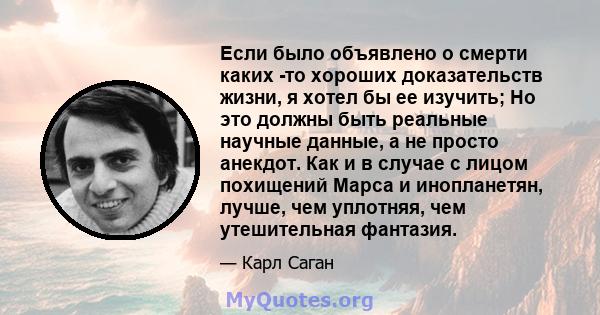 Если было объявлено о смерти каких -то хороших доказательств жизни, я хотел бы ее изучить; Но это должны быть реальные научные данные, а не просто анекдот. Как и в случае с лицом похищений Марса и инопланетян, лучше,