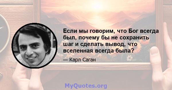 Если мы говорим, что Бог всегда был, почему бы не сохранить шаг и сделать вывод, что вселенная всегда была?