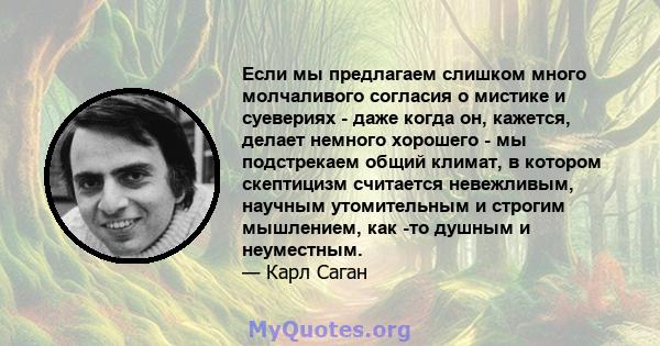 Если мы предлагаем слишком много молчаливого согласия о мистике и суевериях - даже когда он, кажется, делает немного хорошего - мы подстрекаем общий климат, в котором скептицизм считается невежливым, научным