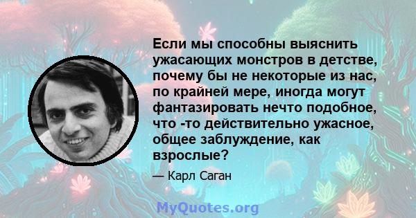 Если мы способны выяснить ужасающих монстров в детстве, почему бы не некоторые из нас, по крайней мере, иногда могут фантазировать нечто подобное, что -то действительно ужасное, общее заблуждение, как взрослые?