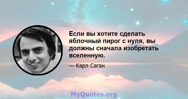 Если вы хотите сделать яблочный пирог с нуля, вы должны сначала изобретать вселенную.