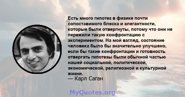 Есть много гипотез в физике почти сопоставимого блеска и элегантности, которые были отвергнуты, потому что они не пережили такую ​​конфронтацию с экспериментом. На мой взгляд, состояние человека было бы значительно