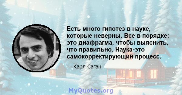 Есть много гипотез в науке, которые неверны. Все в порядке: это диафрагма, чтобы выяснить, что правильно. Наука-это самокорректирующий процесс.