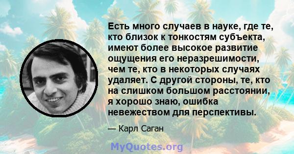 Есть много случаев в науке, где те, кто близок к тонкостям субъекта, имеют более высокое развитие ощущения его неразрешимости, чем те, кто в некоторых случаях удаляет. С другой стороны, те, кто на слишком большом