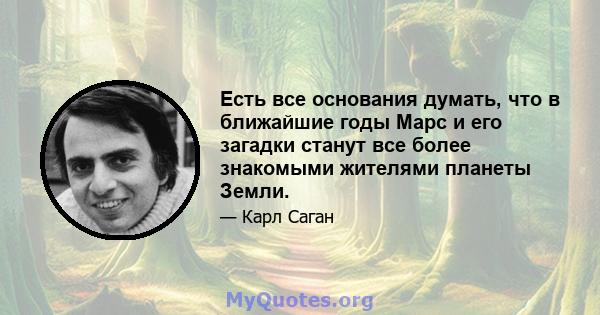 Есть все основания думать, что в ближайшие годы Марс и его загадки станут все более знакомыми жителями планеты Земли.