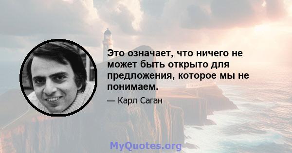 Это означает, что ничего не может быть открыто для предложения, которое мы не понимаем.