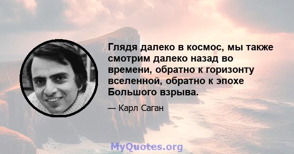 Глядя далеко в космос, мы также смотрим далеко назад во времени, обратно к горизонту вселенной, обратно к эпохе Большого взрыва.