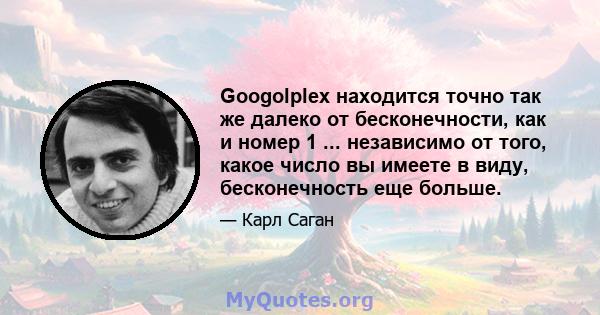 Googolplex находится точно так же далеко от бесконечности, как и номер 1 ... независимо от того, какое число вы имеете в виду, бесконечность еще больше.