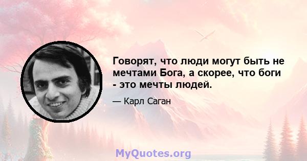 Говорят, что люди могут быть не мечтами Бога, а скорее, что боги - это мечты людей.