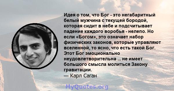 Идея о том, что Бог - это негабаритный белый мужчина с текущей бородой, которая сидит в небе и подсчитывает падение каждого воробья - нелепо. Но если «Богом», это означает набор физических законов, которые управляют