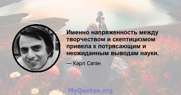 Именно напряженность между творчеством и скептицизмом привела к потрясающим и неожиданным выводам науки.