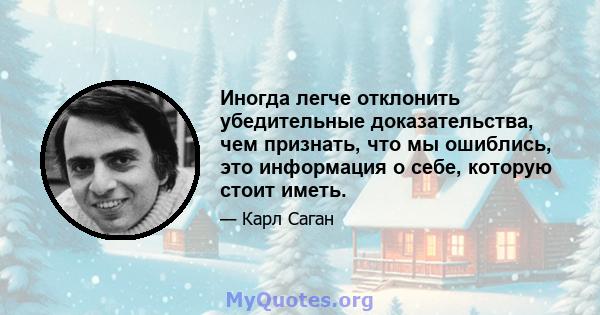 Иногда легче отклонить убедительные доказательства, чем признать, что мы ошиблись, это информация о себе, которую стоит иметь.