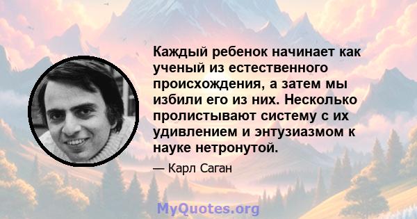 Каждый ребенок начинает как ученый из естественного происхождения, а затем мы избили его из них. Несколько пролистывают систему с их удивлением и энтузиазмом к науке нетронутой.