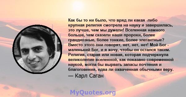 Как бы то ни было, что вряд ли какая -либо крупная религия смотрела на науку и завершилась, это лучше, чем мы думали! Вселенная намного больше, чем сказали наши пророки, более грандиозные, более тонкие, более