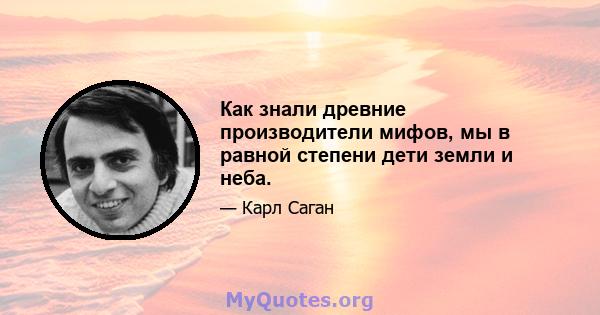 Как знали древние производители мифов, мы в равной степени дети земли и неба.