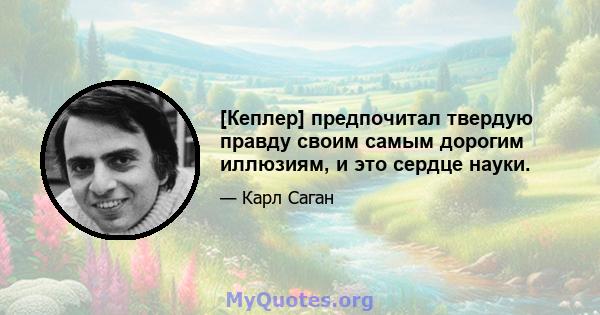 [Кеплер] предпочитал твердую правду своим самым дорогим иллюзиям, и это сердце науки.