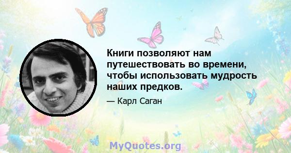 Книги позволяют нам путешествовать во времени, чтобы использовать мудрость наших предков.