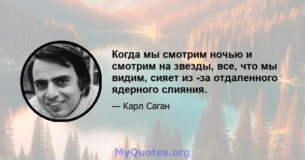 Когда мы смотрим ночью и смотрим на звезды, все, что мы видим, сияет из -за отдаленного ядерного слияния.