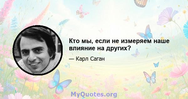 Кто мы, если не измеряем наше влияние на других?